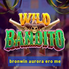 bronwin aurora ero me